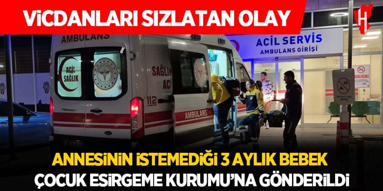 Vicdanları sızlatan olay: Annesinin reddettiği 3 aylık bebek Çocuk Esirgeme Kurumu'na gönderildi