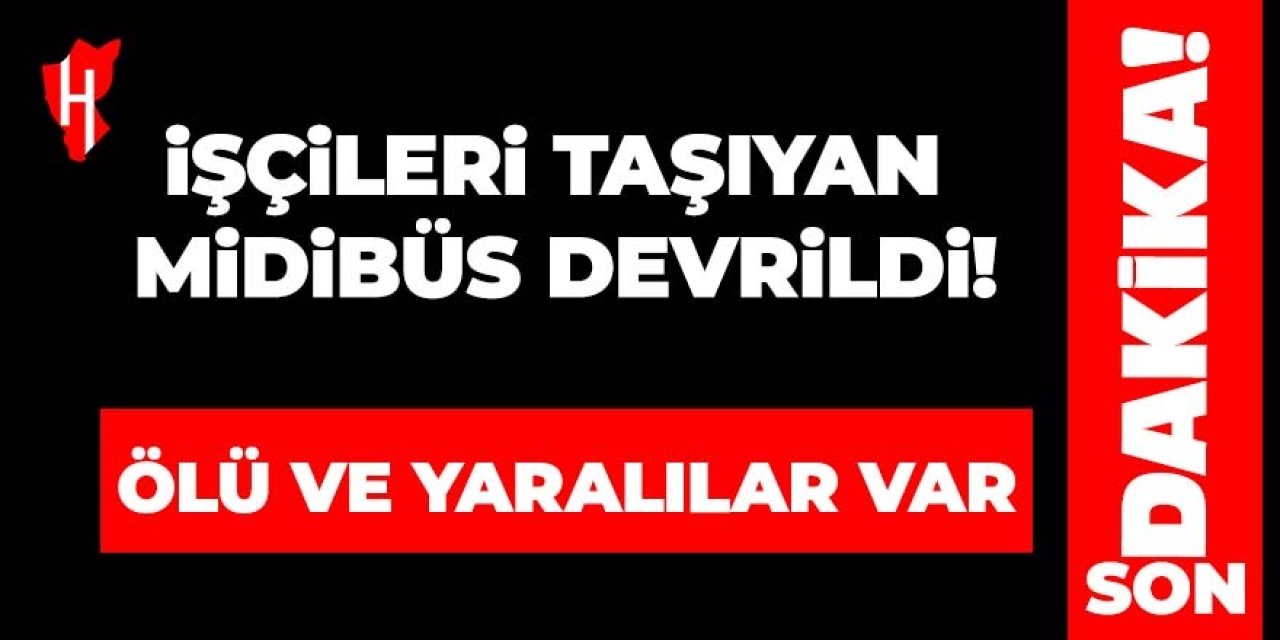 İşçileri taşıyan midibüs devrildi: Ölü ve yaralılar var