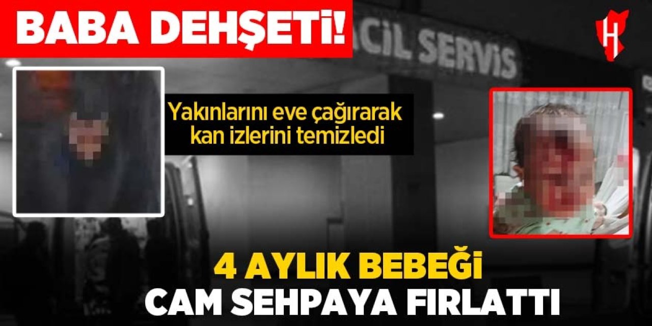 Baba dehşeti! 4 aylık bebeği cam sehpaya fırlattı