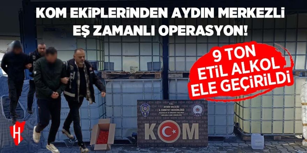 KOM ekiplerinden Aydın merkezli eş zamanlı operasyon: 9 ton etil alkol ele geçirildi