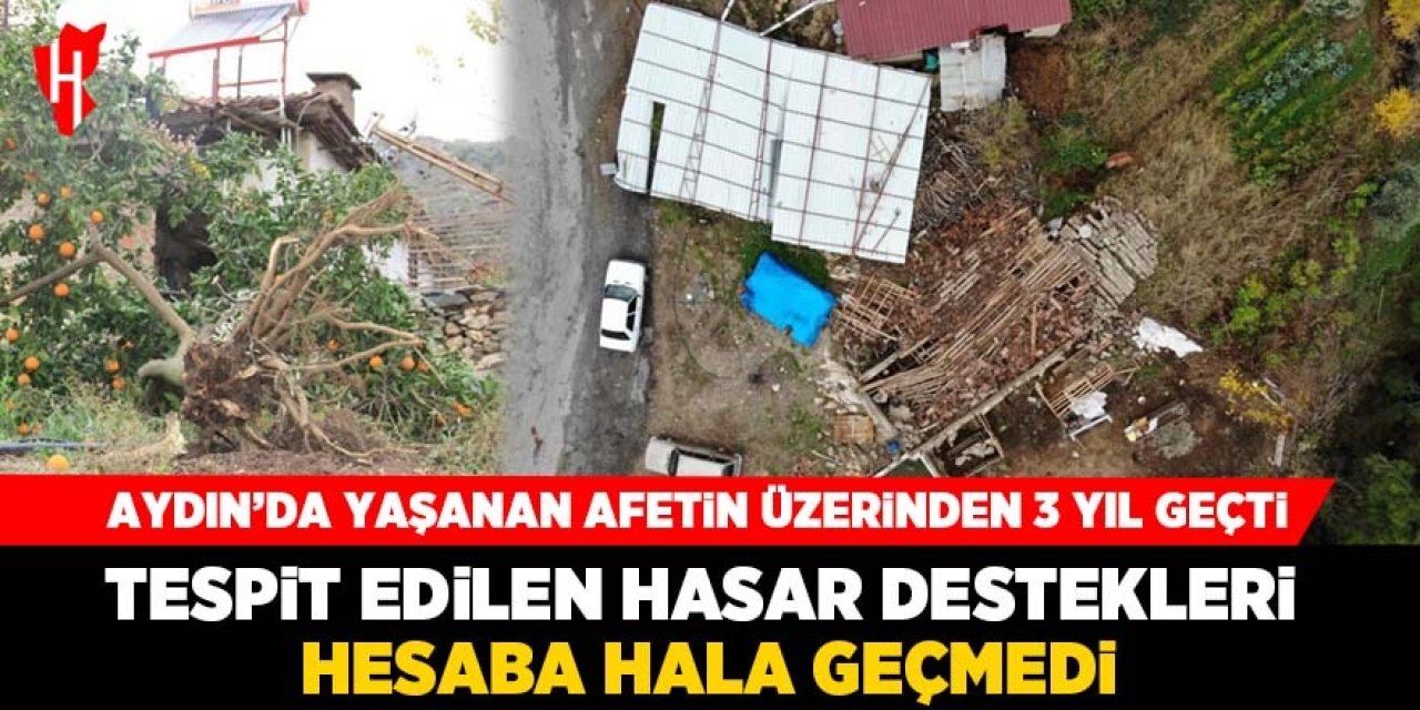 Aydın'da yaşanan afetin üzerinden 3 yıl geçti ama hasar destekleri hesaplara hala geçmedi!