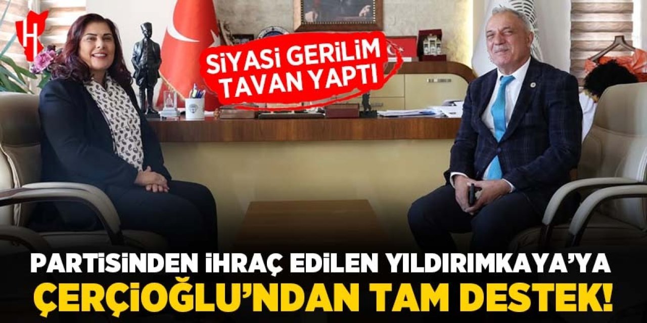 Partisinden ihraç edilen Yıldırımkaya’ya Çerçioğlu’ndan tam destek!