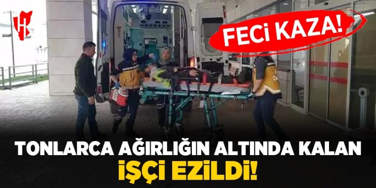 Feci kaza! Tonlarca ağırlığın altında kalarak ezilen işçinin durumu ağır