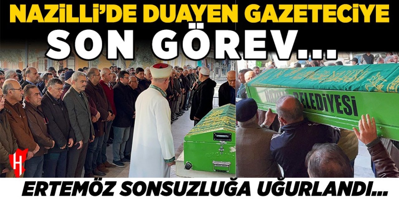 Nazilli’de duayen gazeteciye son görev: Ertemöz, sonsuzluğa uğurlandı