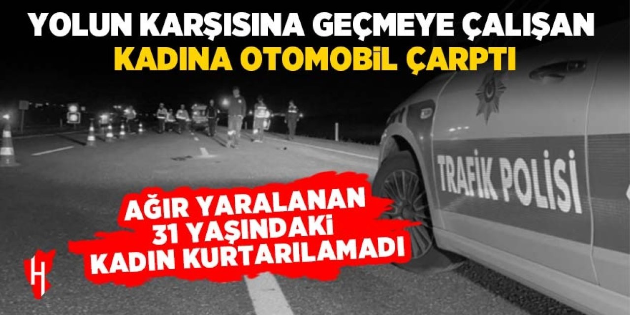 Otomobilin çarptığı 31 yaşındaki kadın hayatını kaybetti