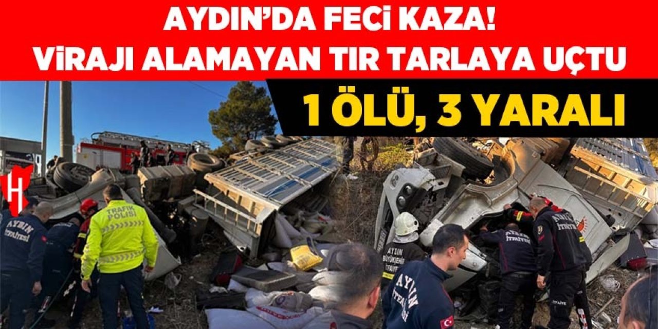 Aydın'da virajı alamayan tır tarlaya uçtu: 1 ölü, 3 yaralı