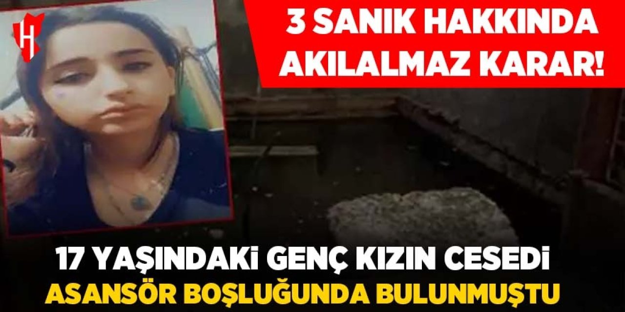 17 yaşındaki genç kızın cesedi asansör boşluğunda bulunmuştu! 3 sanık hakkında akılalmaz karar!