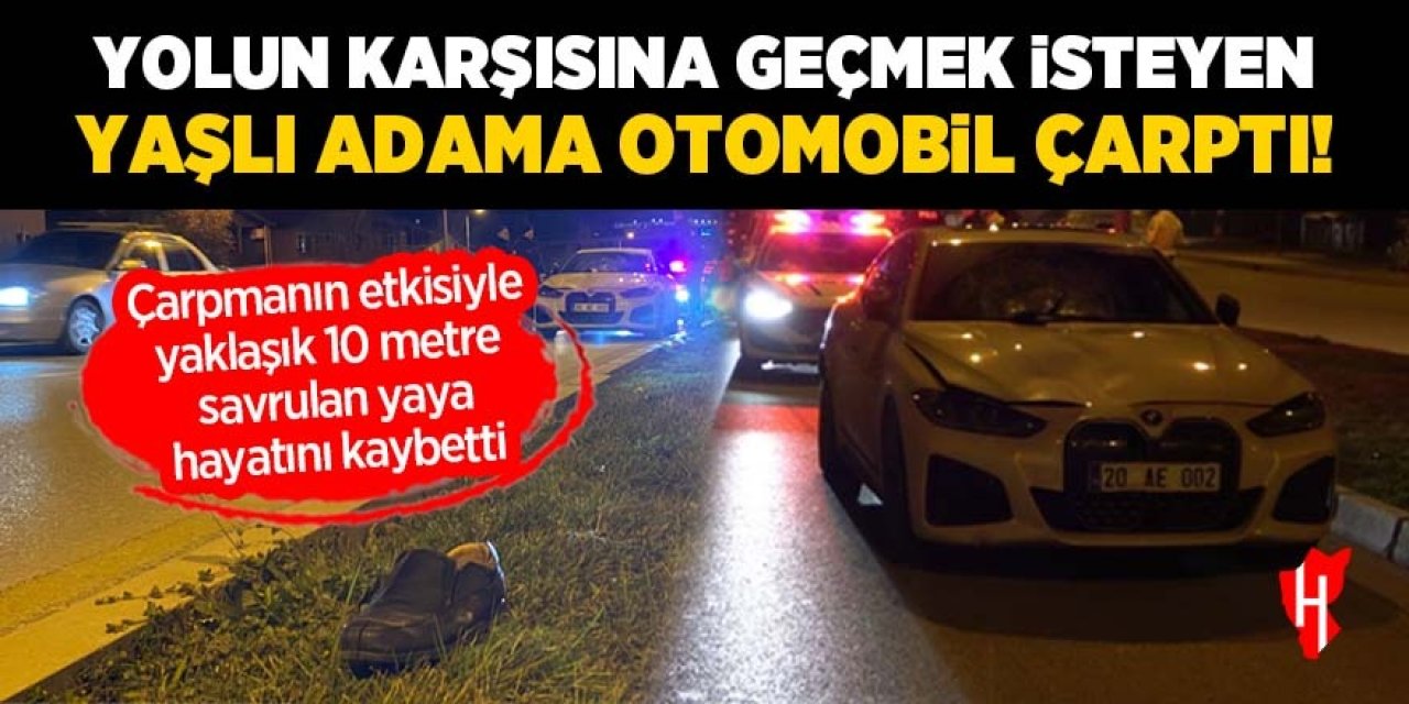 Yolun karşısına geçmek isterken otomobilin çarptığı yaşlı adam kurtarılamadı