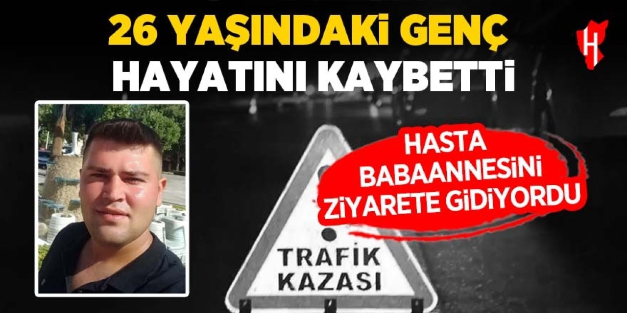 26 yaşındaki genç hasta babannesini ziyarete giderken hayatını kaybetti