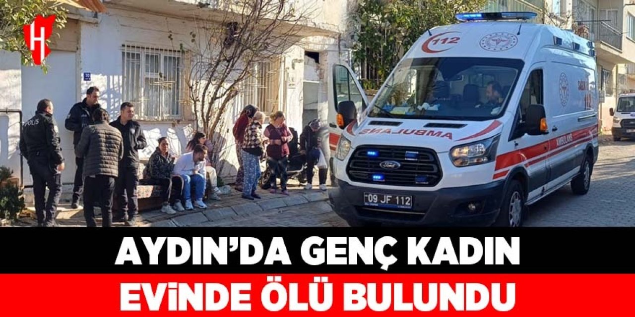 Aydın'da 36 yaşındaki genç kadın evinde ölü bulundu