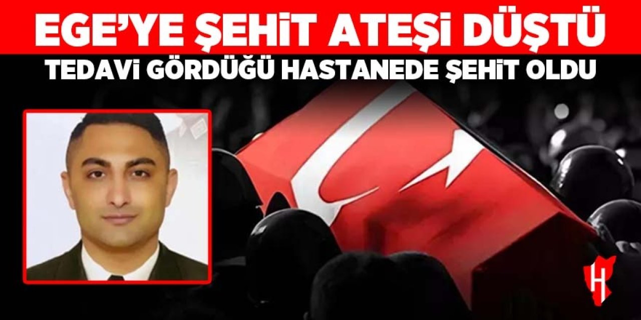 Ege’ye şehit ateşi düştü: Tedavi gördüğü hastanede şehit oldu!