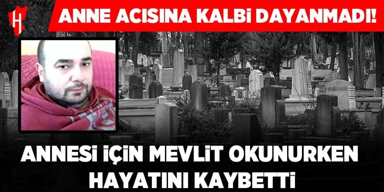 Anne acısına kalbi dayanmadı! Mevlit okunurken hayatını kaybetti