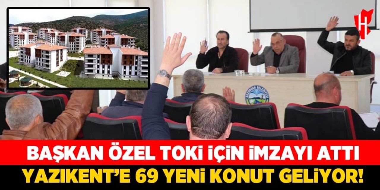 Başkan Özel TOKİ için imzayı attı: Yazıkent’e 69 yeni konut!