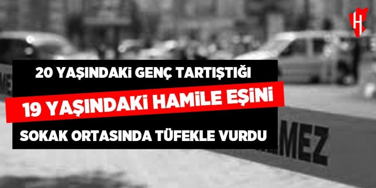 19 yaşındaki hamile eşini sokak ortasında tüfekle vurdu!