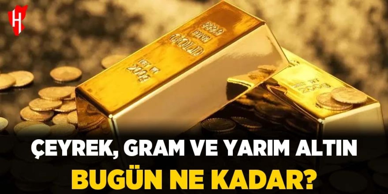 Çeyrek, gram ve yarım altın bugün ne kadar? İşte güncel fiyatlar...