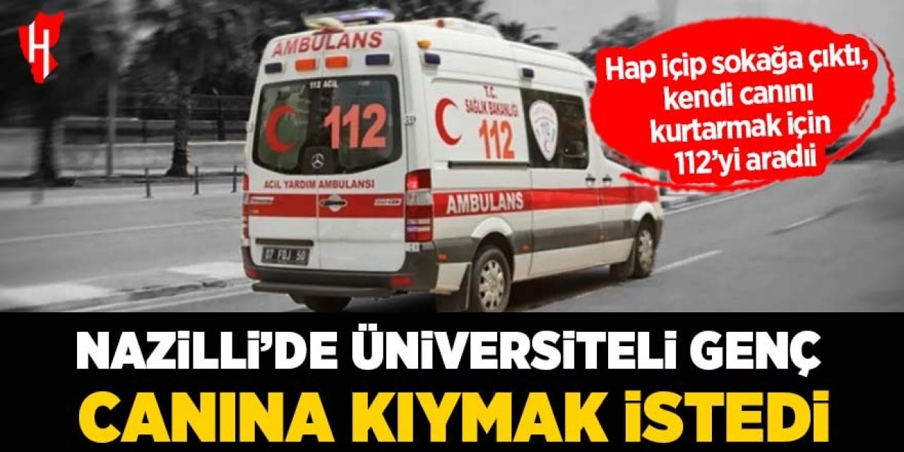 Nazilli’de yaşandı! Hap içip sokağa çıktı, kendi canını kurtarmak için 112’yi aradı