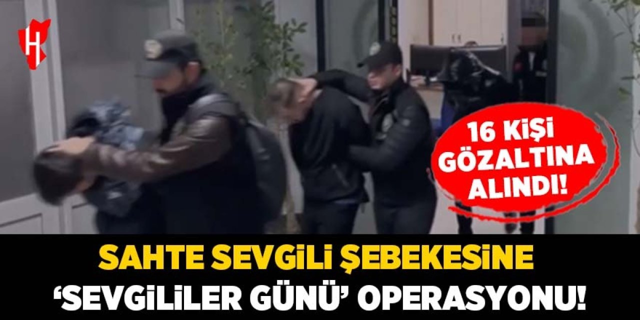 Sahte sevgili şebekesine 'Sevgililer Günü' operasyonu: 16 gözaltı