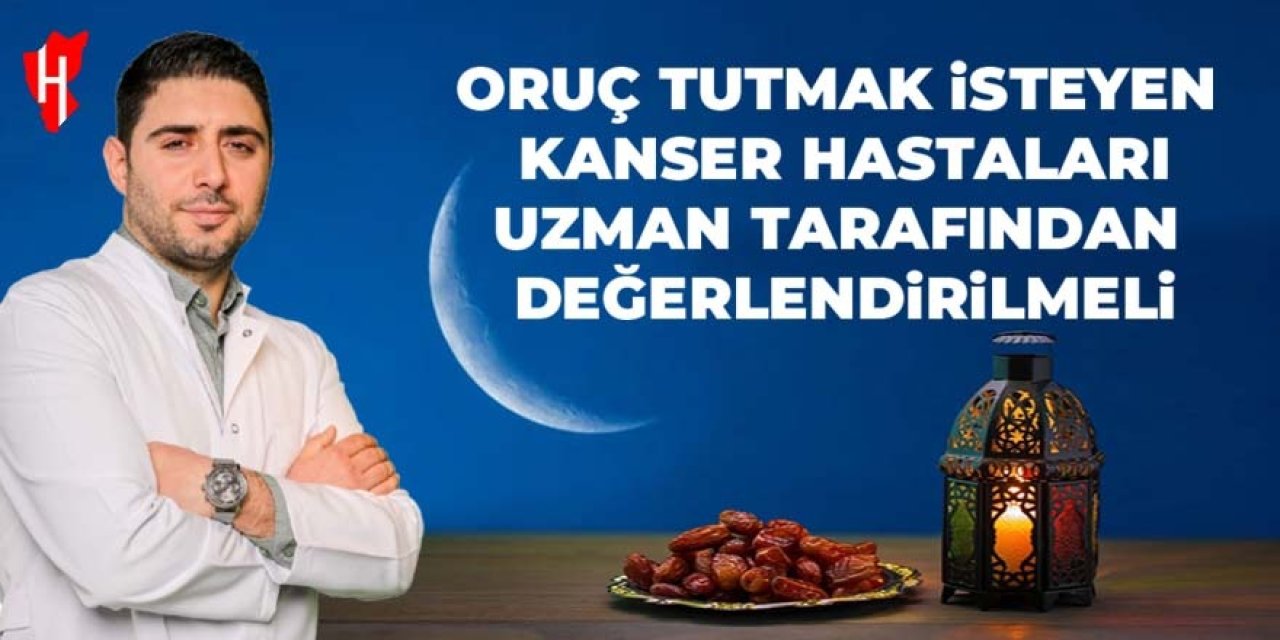 Oruç tutmak isteyen kanser hastaları dikkat! Onkoloji uzmanı uyardı