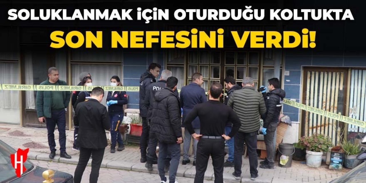 Soluklanmak için oturduğu koltukta son nefesini verdi