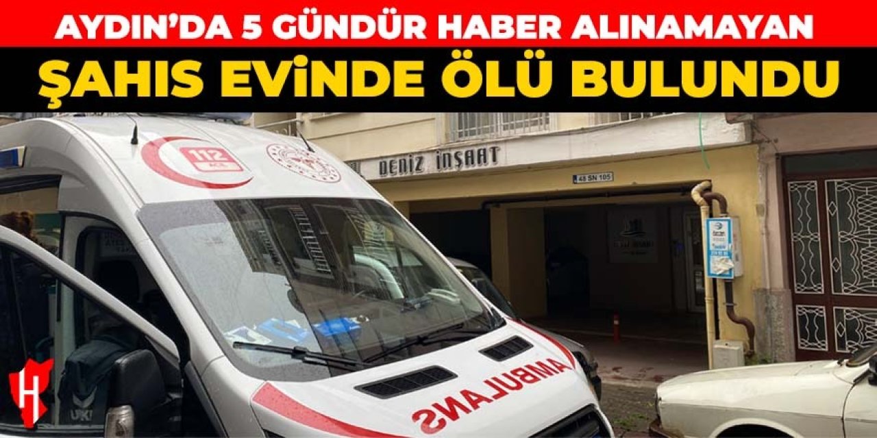 Aydın'da 5 gündür haber alınamayan şahıs evinde ölü bulundu