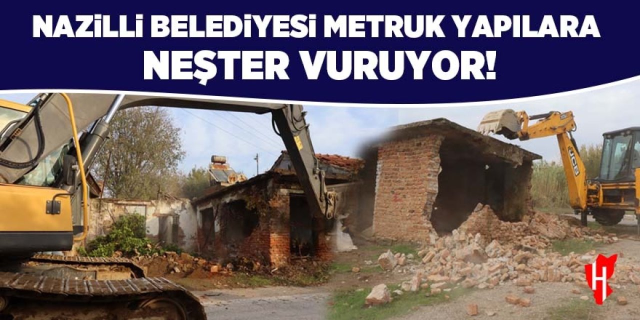 Nazilli Belediyesi metruk yapılara neşter vuruyor