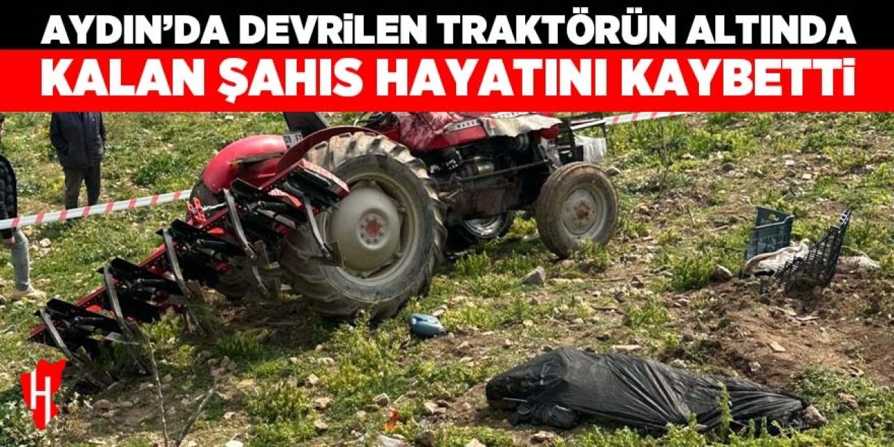 Aydın'da traktörün altında kalan şahıs hayatını kaybetti