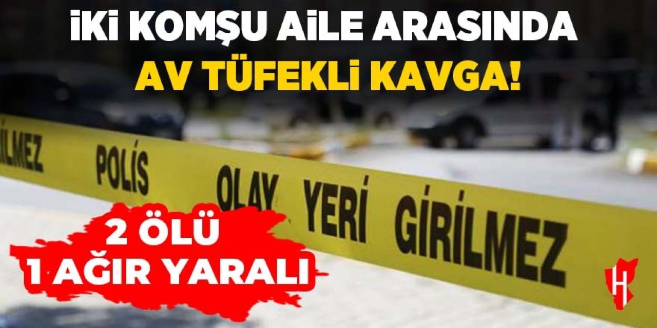 İki komşu aile arasında av tüfekli kavga: 2 ölü, 1 ağır yaralı