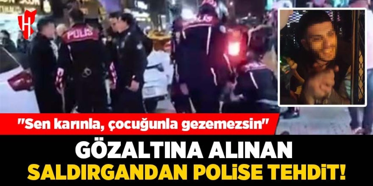 Saldırgandan polise tehdit: "Sen karınla, çocuğunla gezemezsin"