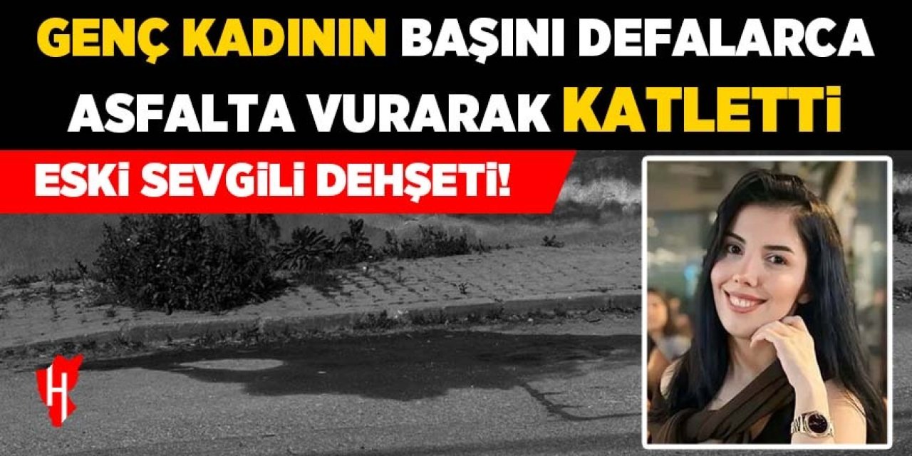 Eski sevgili dehşeti! Genç kadının başını defalarca asfalta vurarak öldürdü!