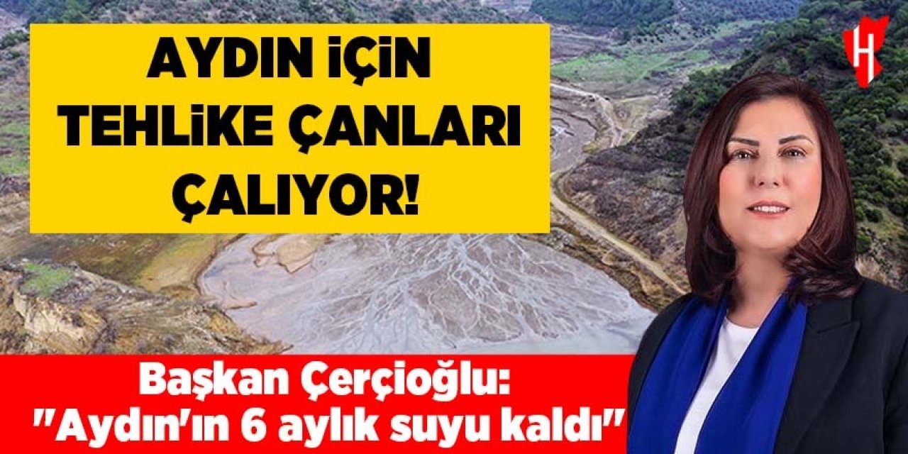 Aydın için tehlike çanları çalıyor: 6 aylık suyumuz kaldı!