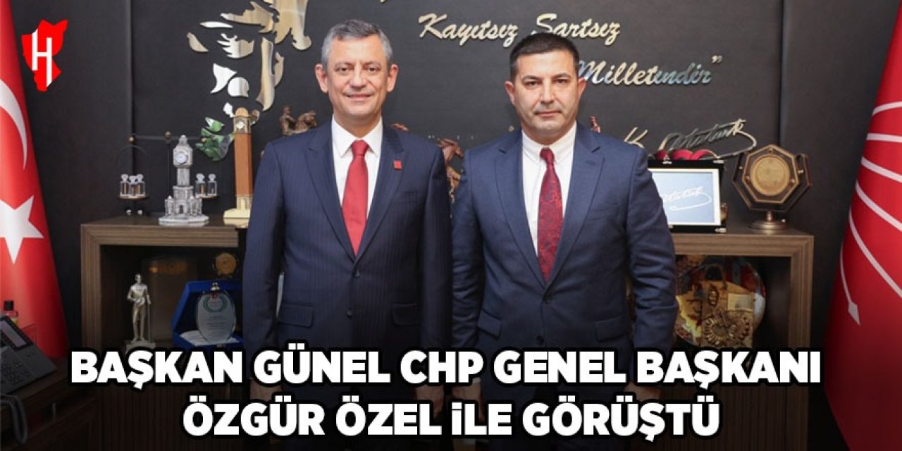 Başkan Günel, CHP Genel Başkanı Özel ile görüştü