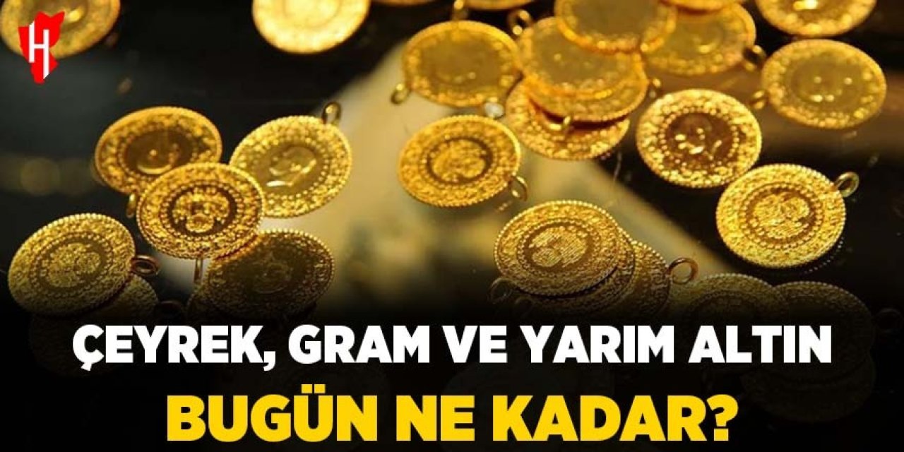 Çeyrek, gram ve yarım altın fiyatları bugün ne kadar?