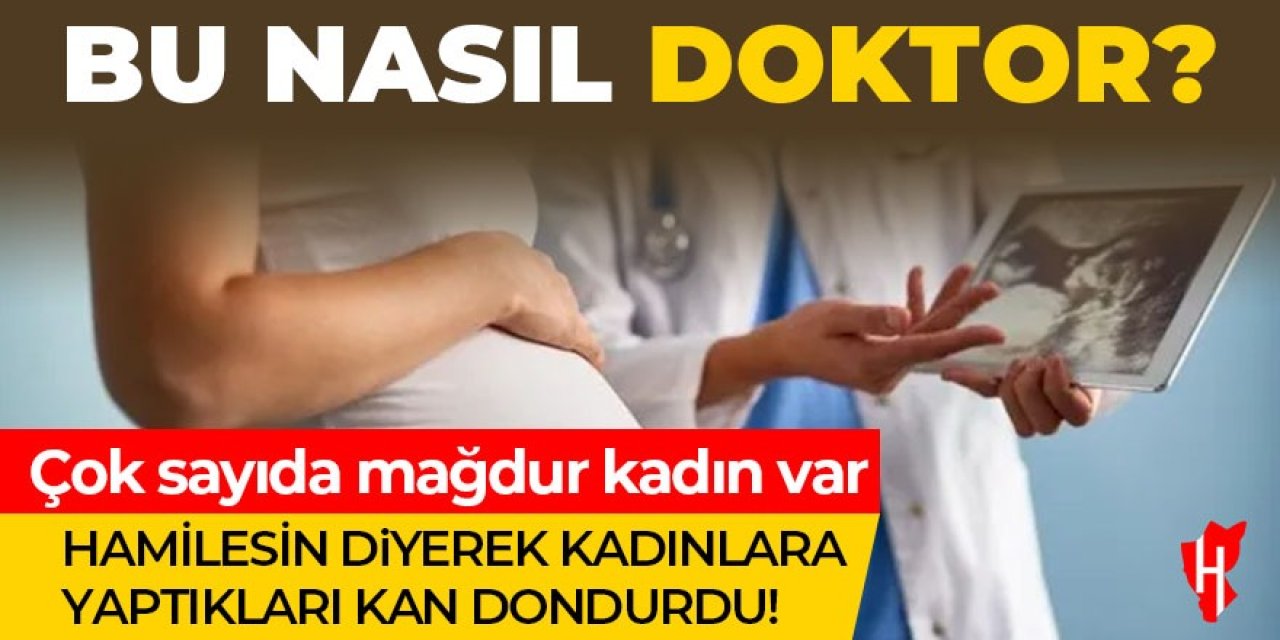 Doktor skandalı! Hamilesin diyerek kadınlara yaptıkları kan dondurdu!