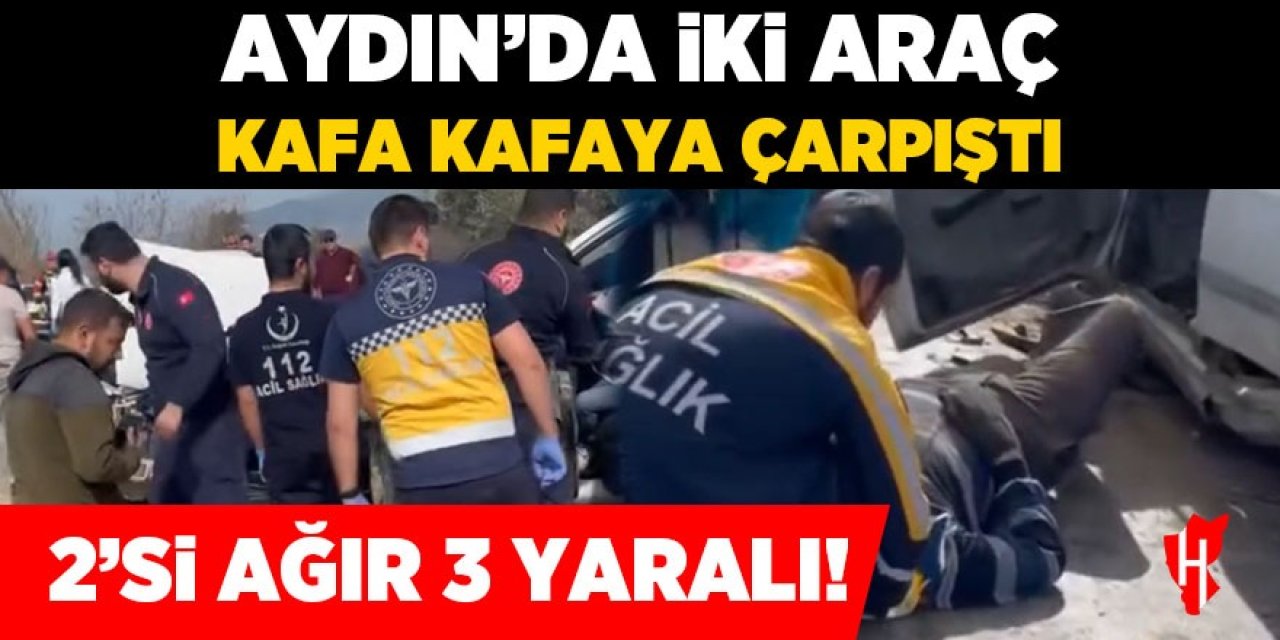 Aydın'da feci kaza! İki araç kafa kafaya çarpıştı: 2'si ağır 3 yaralı