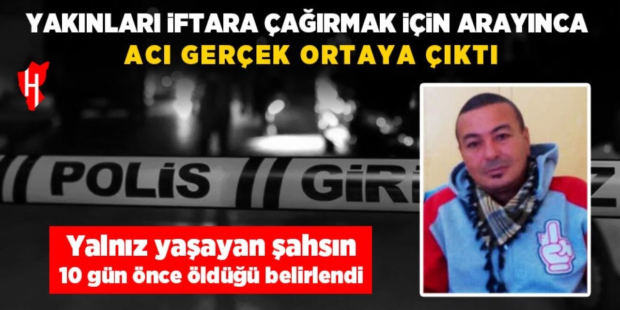 İftar daveti acı gerçeği ortaya çıkardı! Yalnız yaşayan şahsın 10 gün önce öldüğü belirlendi