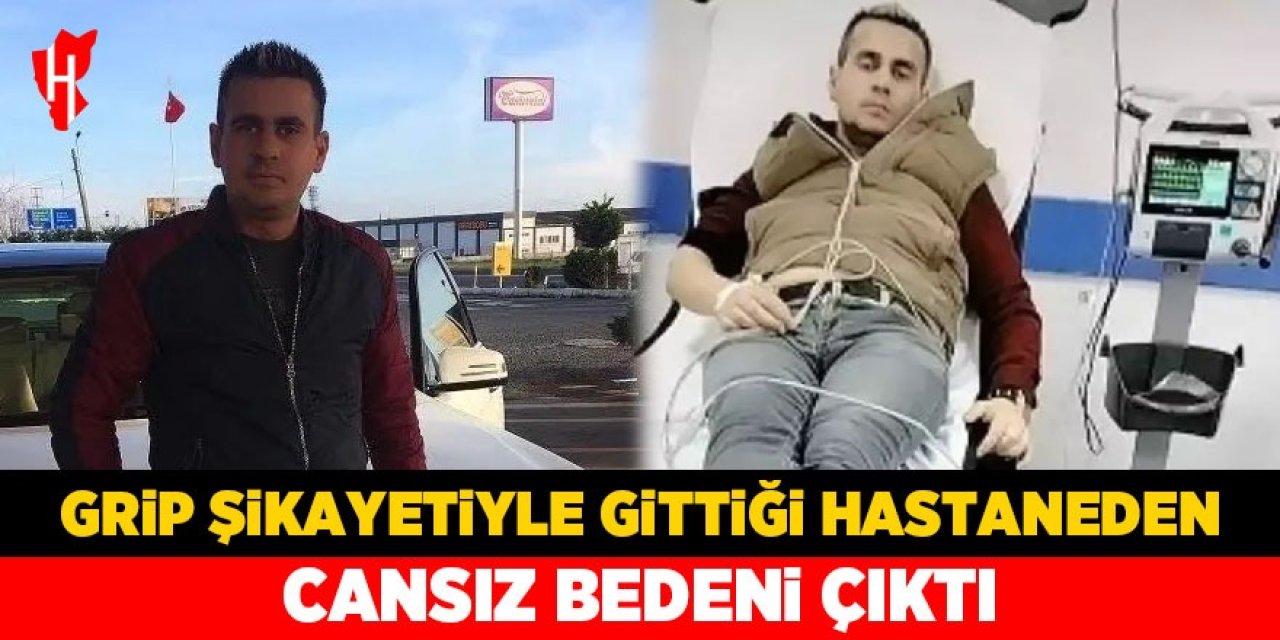 Grip şikayetiyle gittiği hastaneden genç adamın cansız bedeni çıktı!