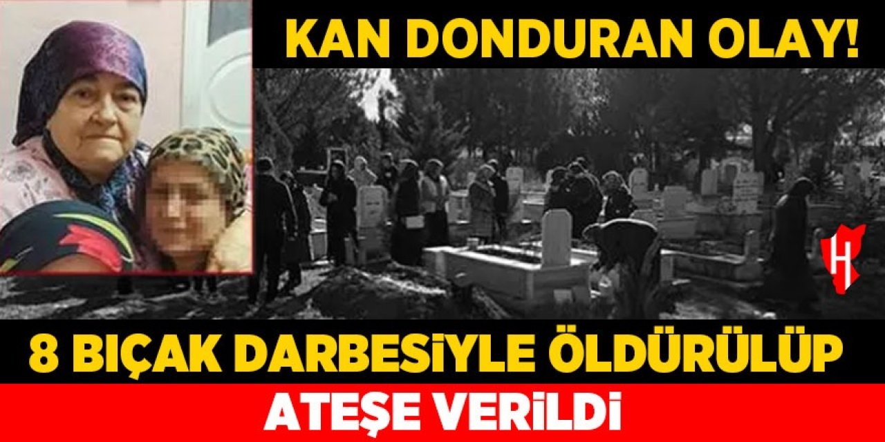 Kan donduran cinayet! 8 kez bıçaklandı ardından ateşe verildi