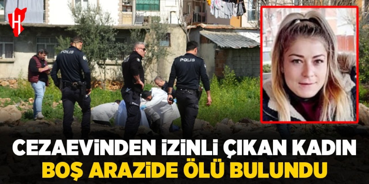 Cezaevinden izinli çıkan kadın boş arazide ölü bulundu