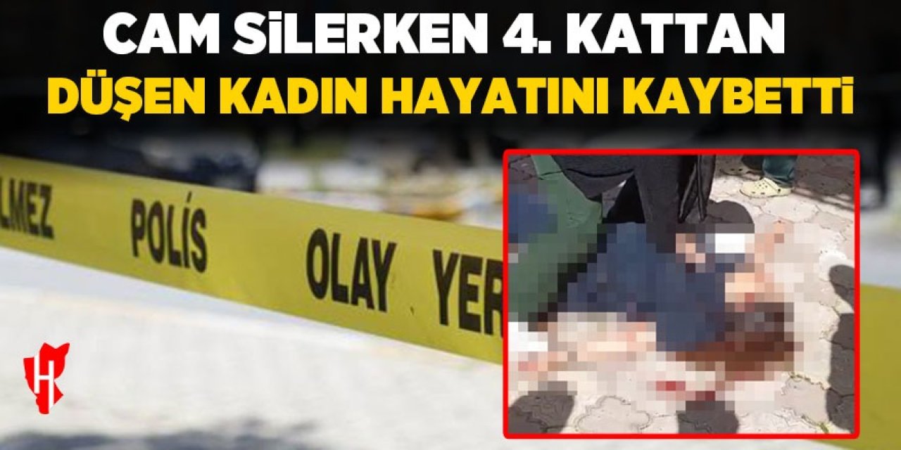 Cam silerken 4.kattan düşen kadın hayatını kaybetti