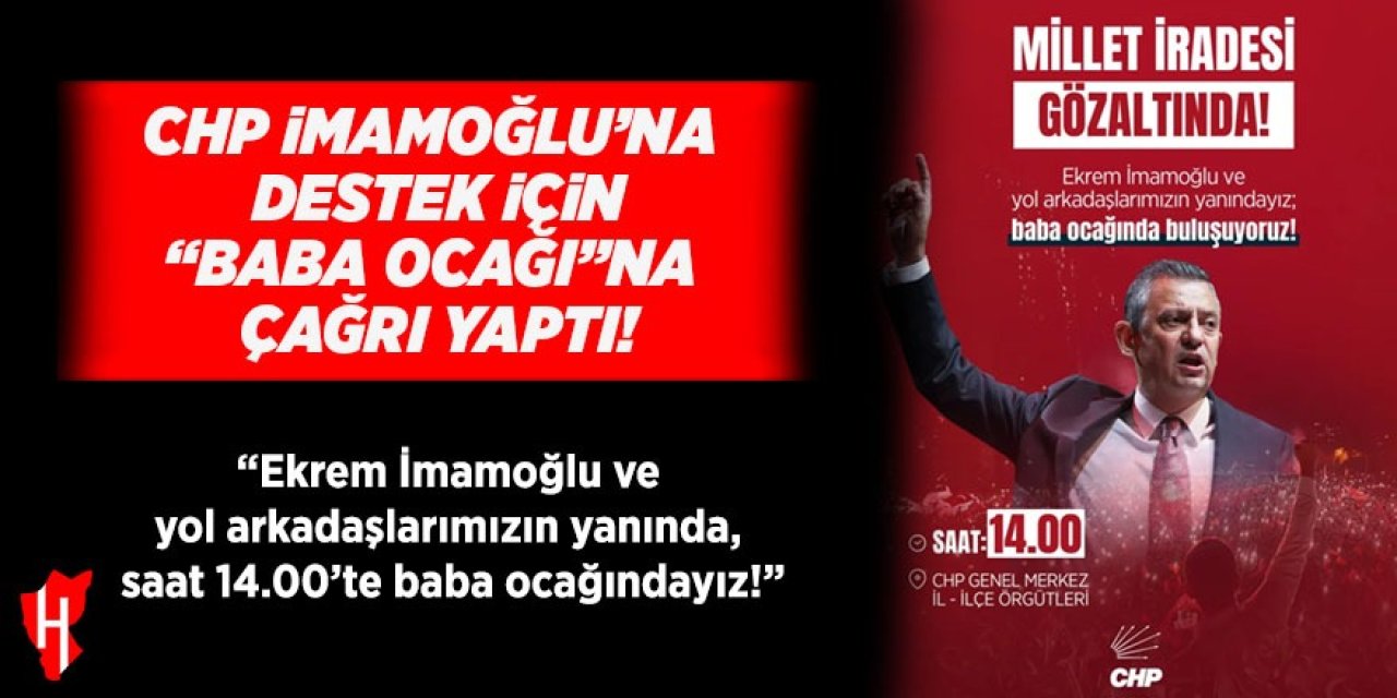 CHP'den çağrı: “Ekrem İmamoğlu ve yol arkadaşlarımızın yanında, saat 14.00’te baba ocağındayız!”