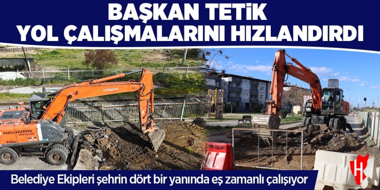 Başkan Tetik yol çalışmalarını hızlandırdı: Ekipler eş zamanlı çalışıyor!