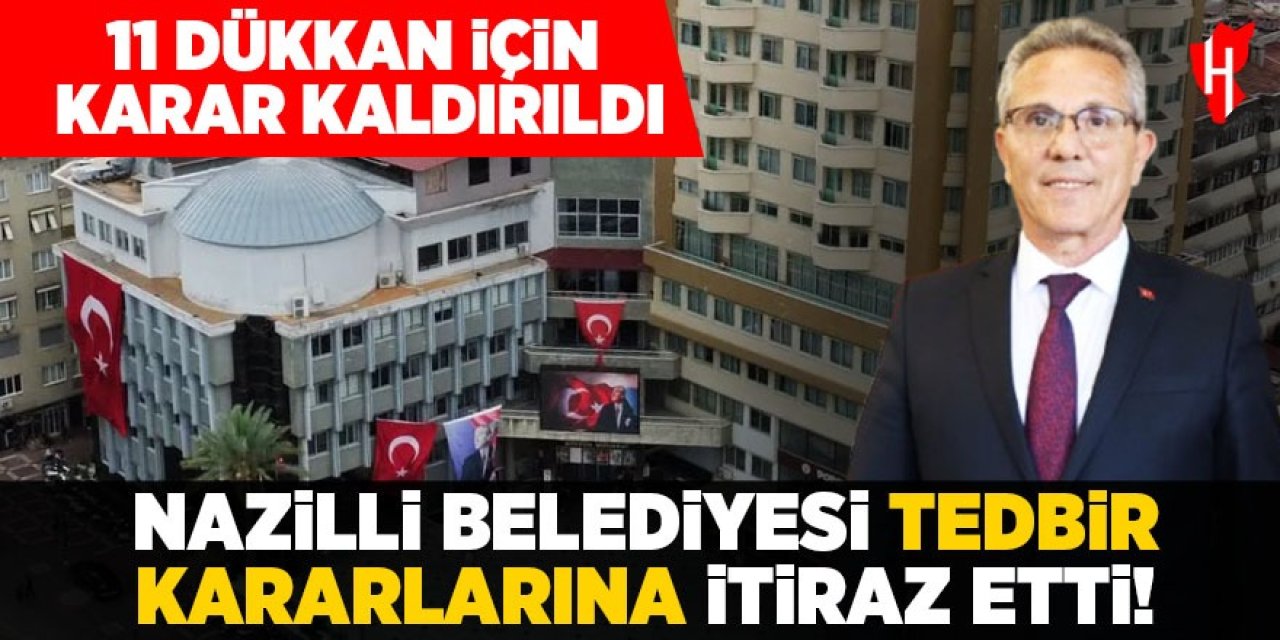 Nazilli Belediyesi tedbir kararlarına itiraz etti! 11 dükkan için karar kaldırıldı