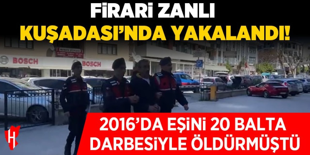 Eşini 20 balta darbesiyle öldüren firari katil yakalandı