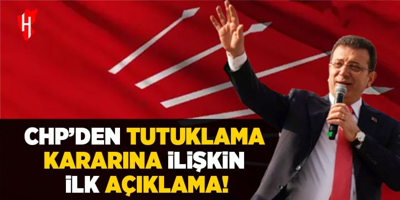 CHP'den İmamoğlu'nun tutuklanmasına ilişkin ilk açıklama!