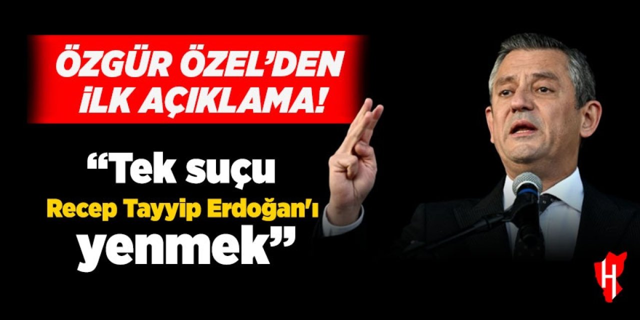 Özgür Özel'den ilk açıklama: "Tek suçu Recep Tayyip Erdoğan'ı yenmek"