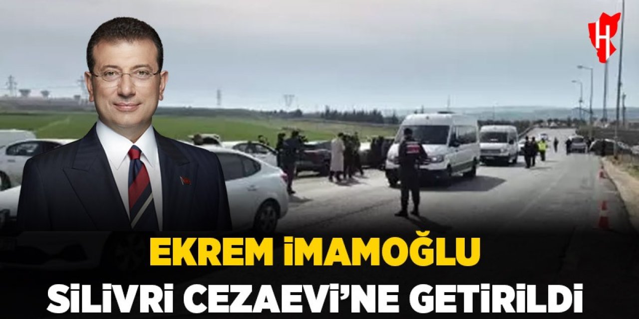 Ekrem İmamoğlu Silivri Cezaevi'ne getirildi!