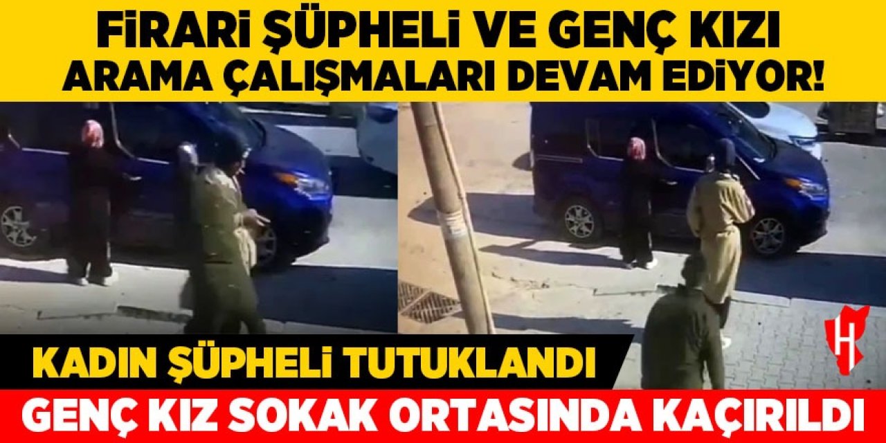 Sokak ortasında kaçırılan genç kız ve firari şüpheli aranıyor!