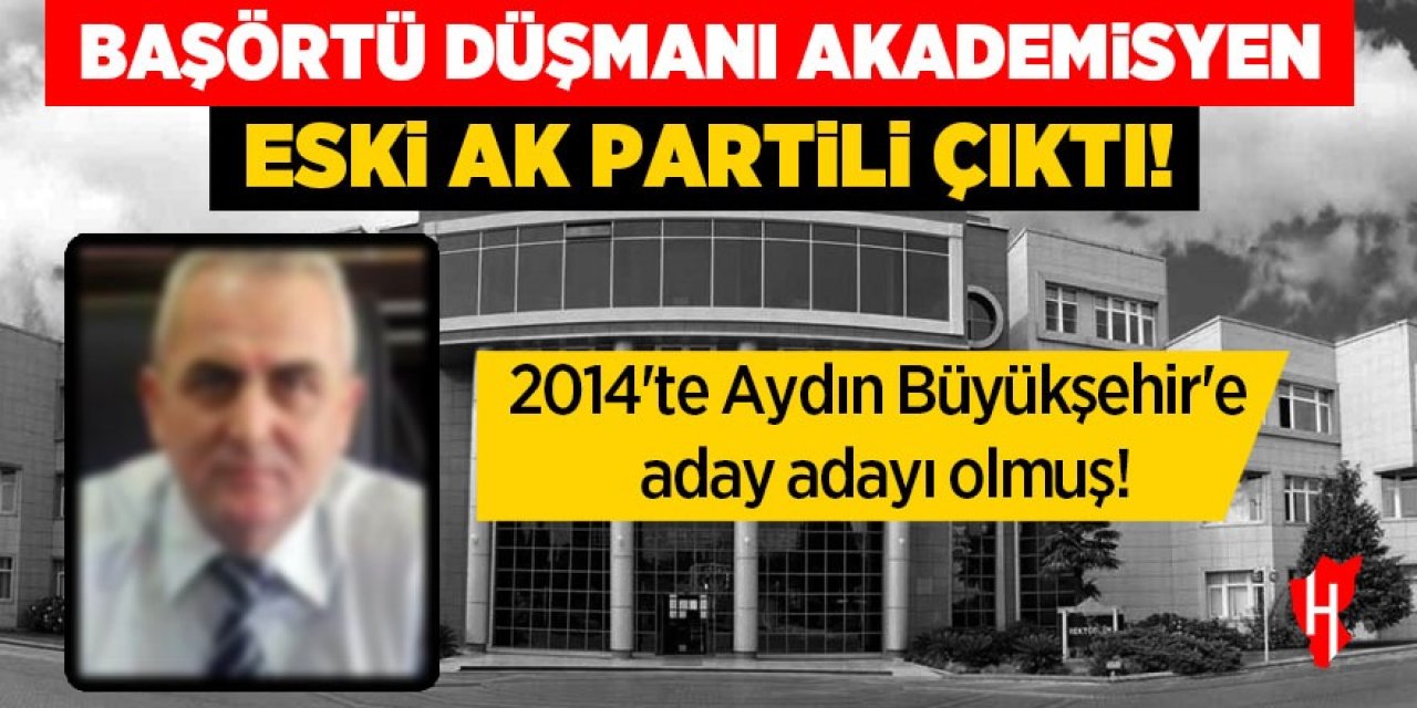 Başörtü düşmanı akademisyen eski AK Partili çıktı! 2014'te Aydın Büyükşehir'e aday adayı olmuş
