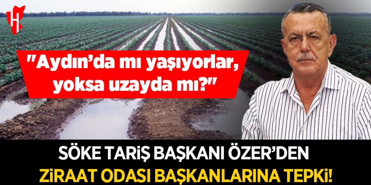 TARİŞ Başkanı Özer'den tepki: "Aydın’da mı yaşıyorlar, yoksa uzayda mı?"