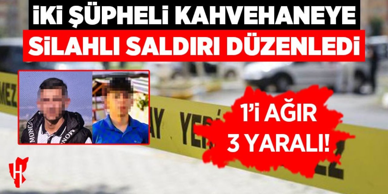 Kahvehaneye silahlı saldırı: 1'i ağır 3 yaralı! Şüpheliler aranıyor!